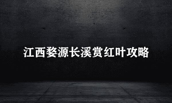 江西婺源长溪赏红叶攻略