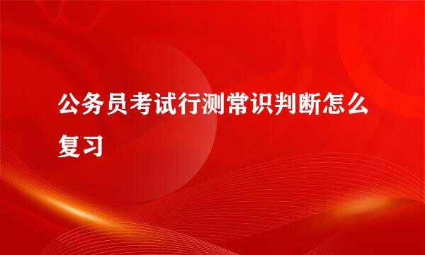 公务员考试行测常识判断怎么复习