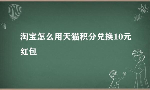 淘宝怎么用天猫积分兑换10元红包