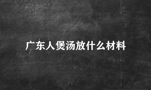 广东人煲汤放什么材料