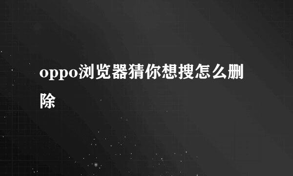 oppo浏览器猜你想搜怎么删除
