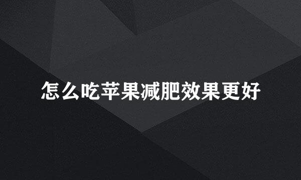 怎么吃苹果减肥效果更好