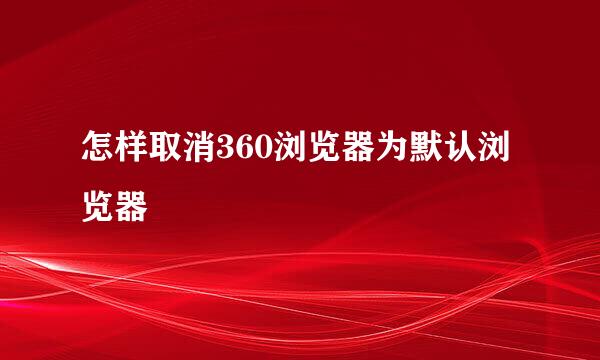 怎样取消360浏览器为默认浏览器