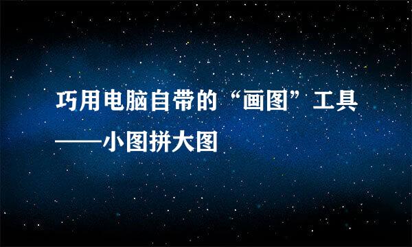 巧用电脑自带的“画图”工具——小图拼大图