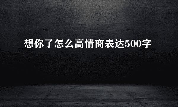 想你了怎么高情商表达500字