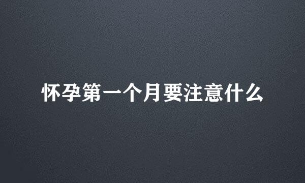 怀孕第一个月要注意什么