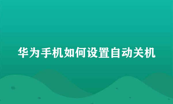 华为手机如何设置自动关机