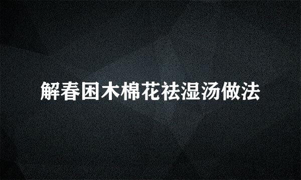 解春困木棉花祛湿汤做法