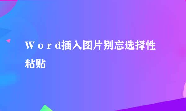 W o r d插入图片别忘选择性粘贴