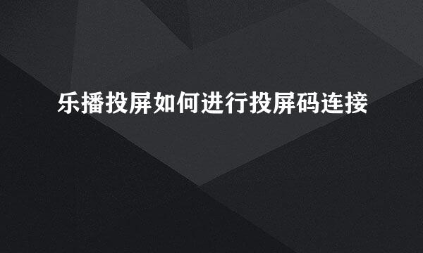 乐播投屏如何进行投屏码连接