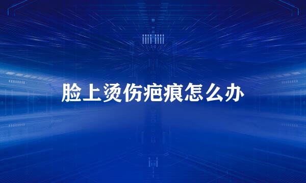脸上烫伤疤痕怎么办