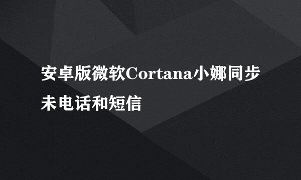 安卓版微软Cortana小娜同步未电话和短信