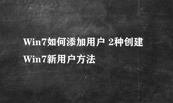 Win7如何添加用户 2种创建Win7新用户方法