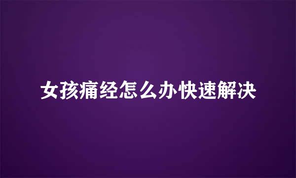 女孩痛经怎么办快速解决