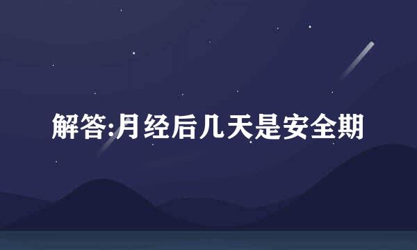解答:月经后几天是安全期
