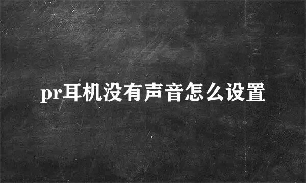 pr耳机没有声音怎么设置
