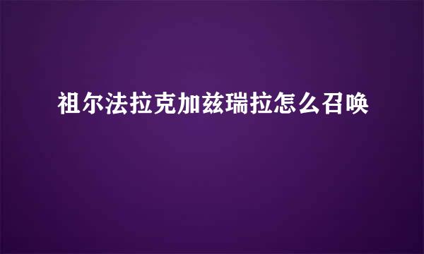 祖尔法拉克加兹瑞拉怎么召唤