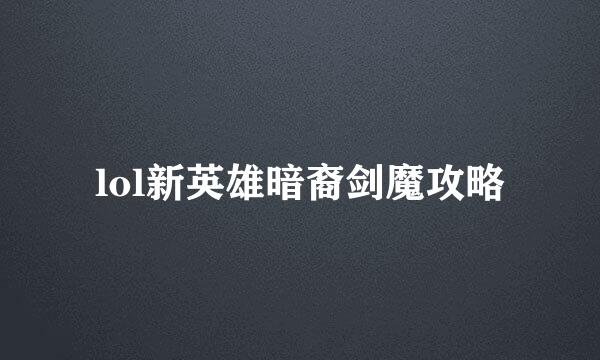 lol新英雄暗裔剑魔攻略