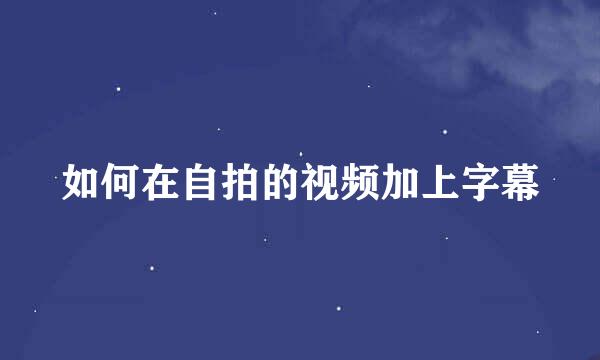 如何在自拍的视频加上字幕