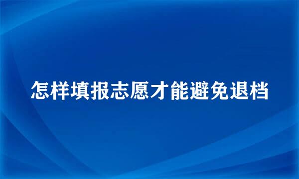 怎样填报志愿才能避免退档