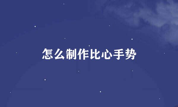 怎么制作比心手势