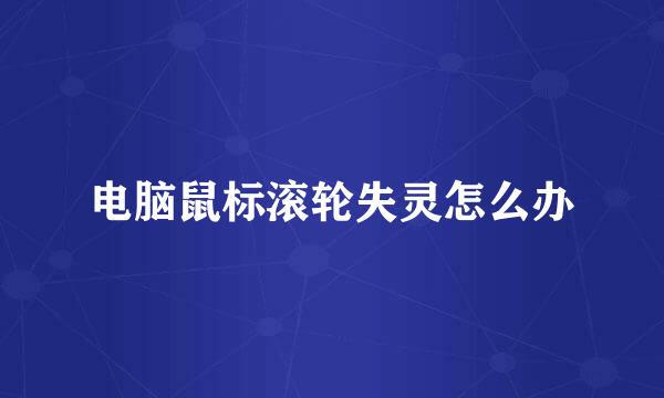 电脑鼠标滚轮失灵怎么办