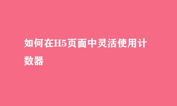 如何在H5页面中灵活使用计数器