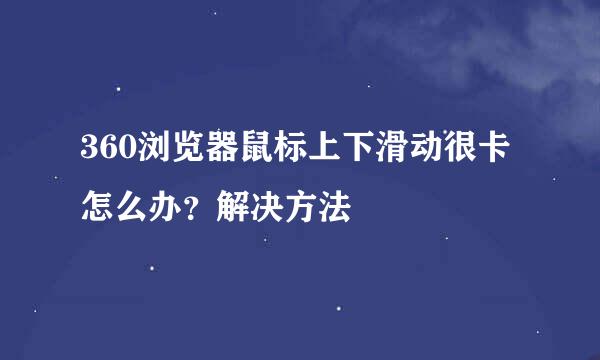360浏览器鼠标上下滑动很卡怎么办？解决方法
