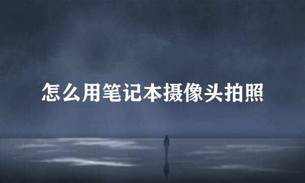 怎么用笔记本摄像头拍照