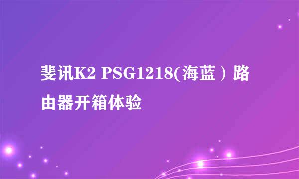 斐讯K2 PSG1218(海蓝）路由器开箱体验
