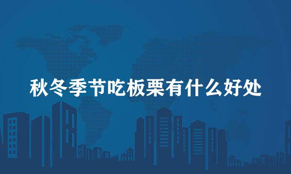 秋冬季节吃板栗有什么好处