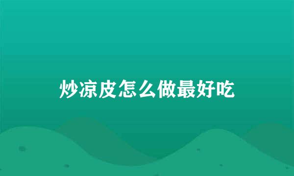 炒凉皮怎么做最好吃