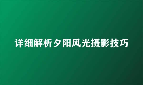 详细解析夕阳风光摄影技巧
