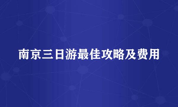 南京三日游最佳攻略及费用