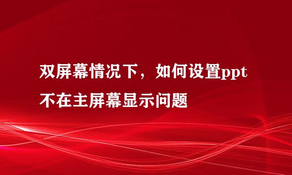双屏幕情况下，如何设置ppt不在主屏幕显示问题