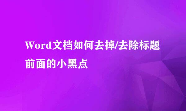 Word文档如何去掉/去除标题前面的小黑点