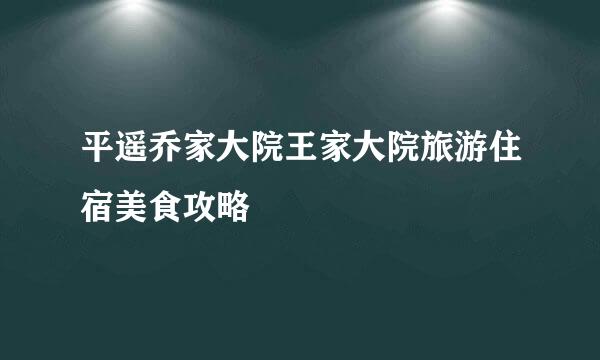 平遥乔家大院王家大院旅游住宿美食攻略