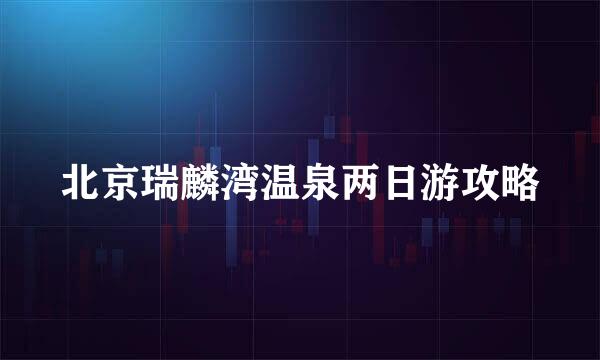 北京瑞麟湾温泉两日游攻略
