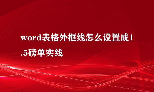 word表格外框线怎么设置成1.5磅单实线