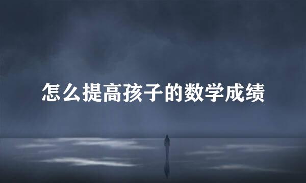 怎么提高孩子的数学成绩