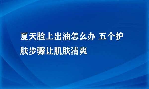 夏天脸上出油怎么办 五个护肤步骤让肌肤清爽