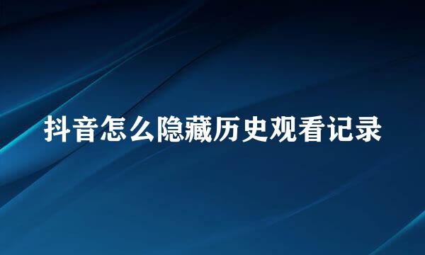 抖音怎么隐藏历史观看记录