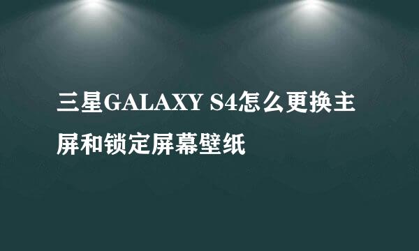 三星GALAXY S4怎么更换主屏和锁定屏幕壁纸