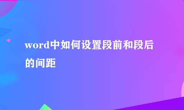 word中如何设置段前和段后的间距