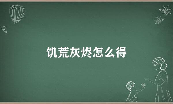 饥荒灰烬怎么得