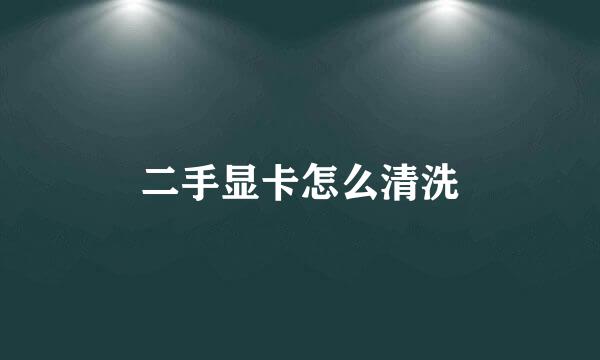 二手显卡怎么清洗