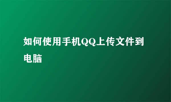 如何使用手机QQ上传文件到电脑