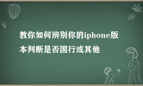 教你如何辨别你的iphone版本判断是否国行或其他