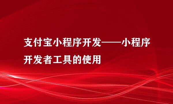 支付宝小程序开发——小程序开发者工具的使用