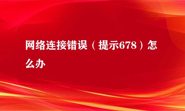 网络连接错误（提示678）怎么办
